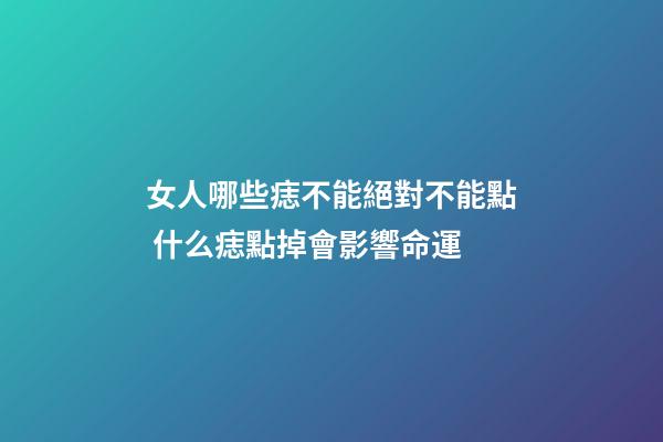 女人哪些痣不能絕對不能點 什么痣點掉會影響命運